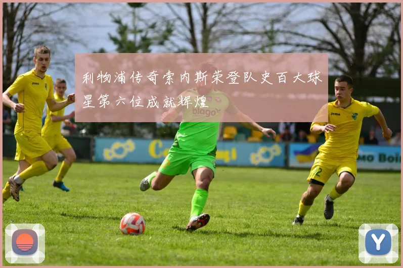 利物浦传奇索内斯荣登队史百大球星第六位成就辉煌