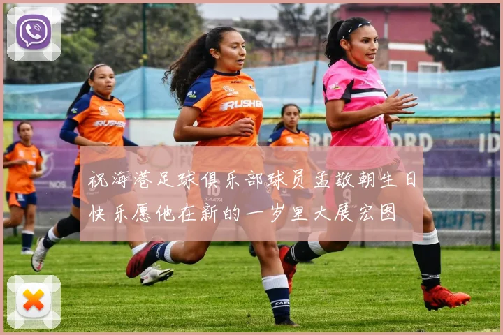 祝海港足球俱乐部球员孟敬朝生日快乐愿他在新的一岁里大展宏图