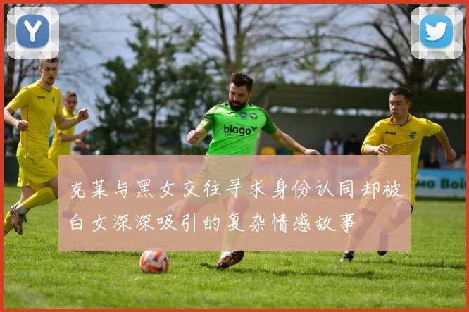 克莱与黑女交往寻求身份认同却被白女深深吸引的复杂情感故事