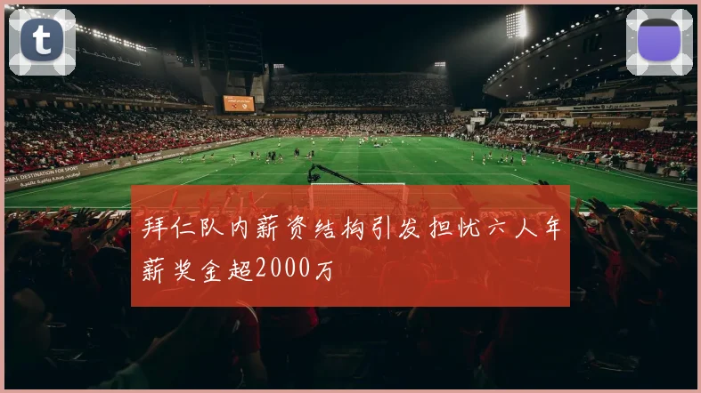 拜仁队内薪资结构引发担忧六人年薪奖金超2000万