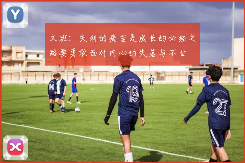 文班：失利的痛苦是成长的必经之路要勇敢面对内心的失落与不甘