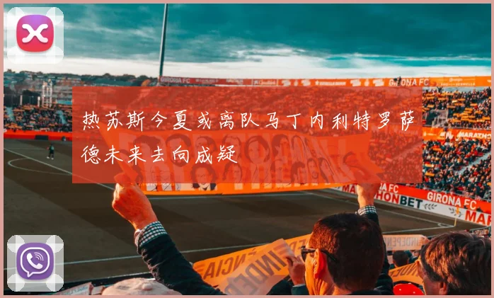 热苏斯今夏或离队马丁内利特罗萨德未来去向成疑
