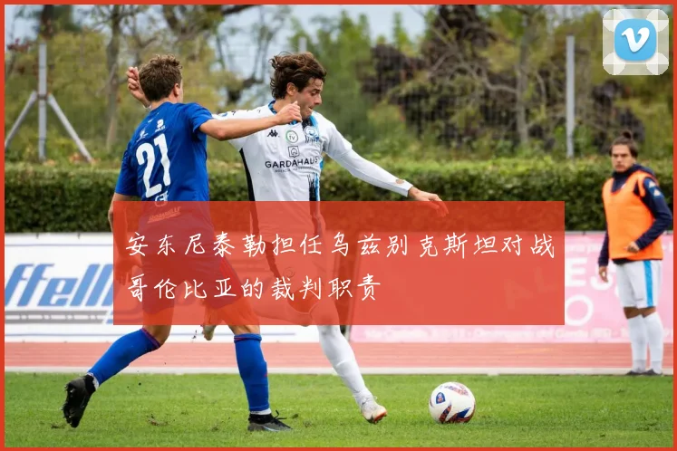 安东尼泰勒担任乌兹别克斯坦对战哥伦比亚的裁判职责