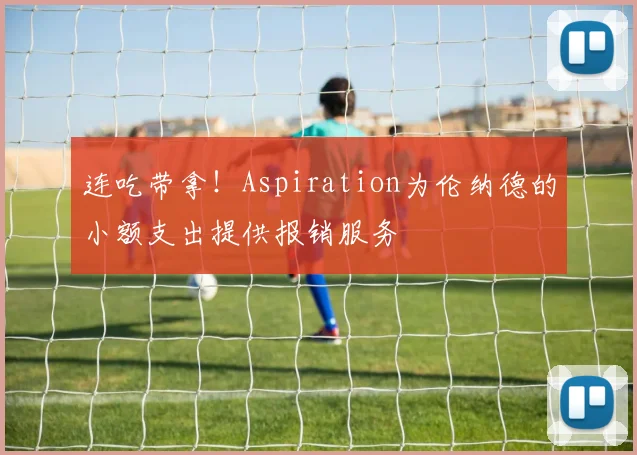 连吃带拿！Aspiration为伦纳德的小额支出提供报销服务