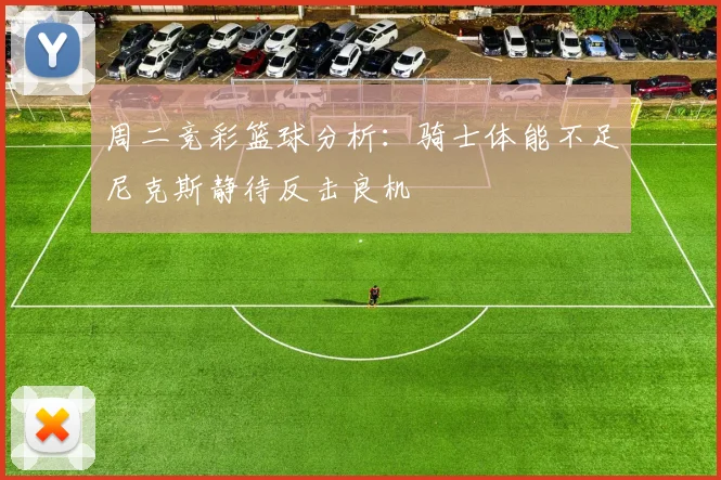 周二竞彩篮球分析：骑士体能不足尼克斯静待反击良机