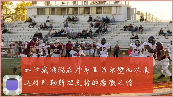 加沙城涌现瓜帅与亚马尔壁画以表达对巴勒斯坦支持的感激之情