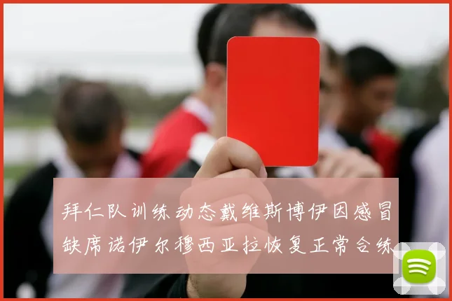 拜仁队训练动态戴维斯博伊因感冒缺席诺伊尔穆西亚拉恢复正常合练