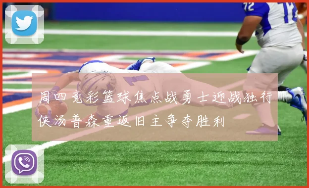 周四竞彩篮球焦点战勇士迎战独行侠汤普森重返旧主争夺胜利