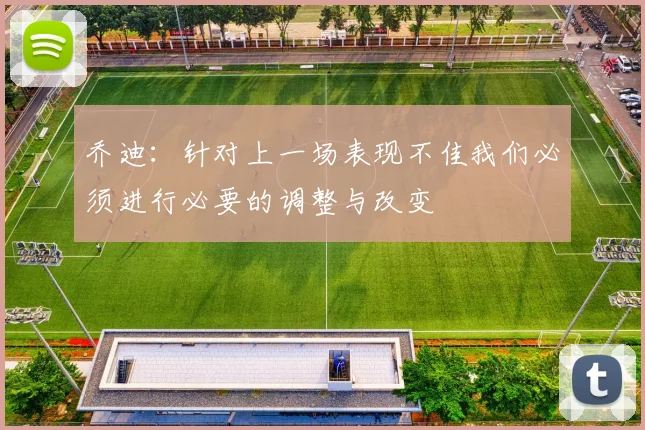 乔迪：针对上一场表现不佳我们必须进行必要的调整与改变