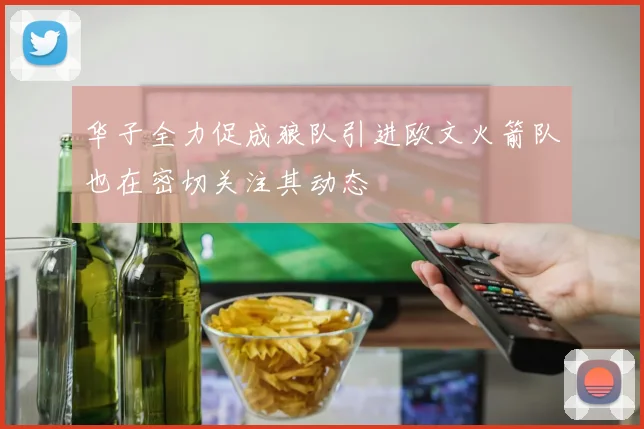 华子全力促成狼队引进欧文火箭队也在密切关注其动态