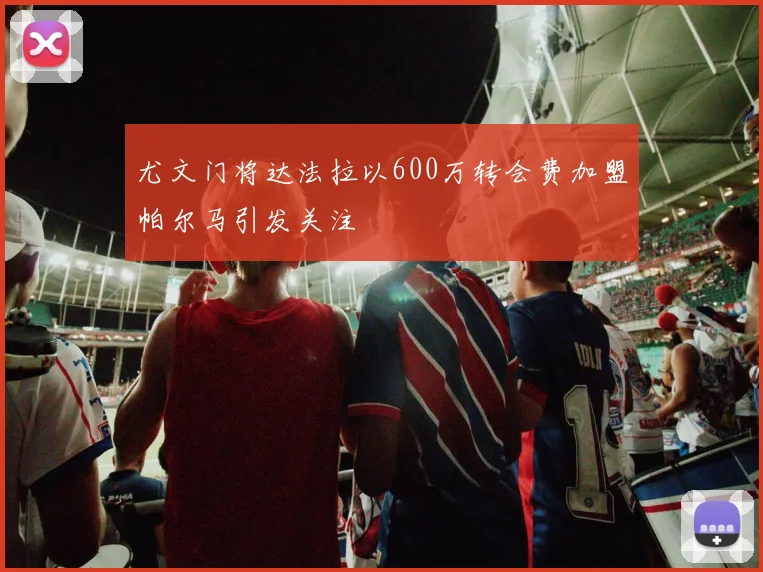 尤文门将达法拉以600万转会费加盟帕尔马引发关注