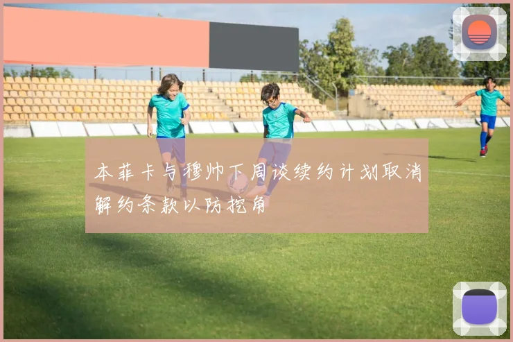 本菲卡与穆帅下周谈续约计划取消解约条款以防挖角